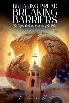Breaking Bread, Breaking Barriers: The Coptic Orthodox Embrace of the Other by Khalil, Veronica