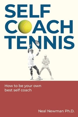 Self Coach Tennis: How To Be Your Own Best Self Coach by Newman, Neal