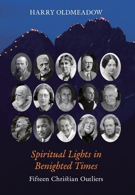 Spiritual Lights in Benighted Times: Fifteen Christian Outliers by Oldmeadow, Harry