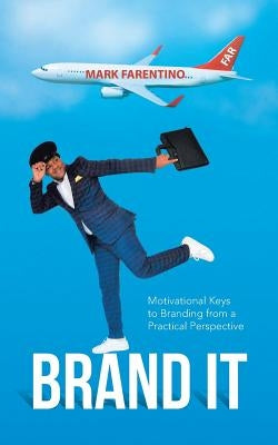 Brand It: Motivational Keys to Branding from a Practical Perspective by Farentino, Mark