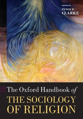 The Oxford Handbook of the Sociology of Religion by Clarke, Peter