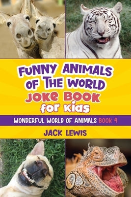 Funny Animals of the World Joke Book for Kids: Funny jokes, hilarious photos, and incredible facts about the silliest animals on the planet! by Lewis, Jack
