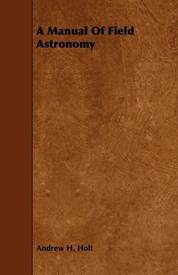 A Manual of Field Astronomy by Holt, Andrew H.