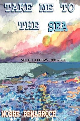 Take Me to the Sea: Selected Poems 1991-2001 by Benarroch, Moshe
