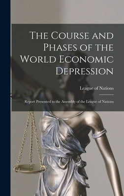 The Course and Phases of the World Economic Depression; Report Presented to the Assembly of the League of Nations by League of Nations