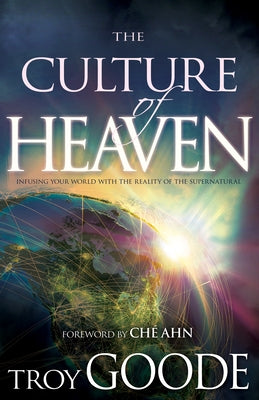The Culture of Heaven: Infusing Your World with the Reality of the Supernatural by Goode, Troy