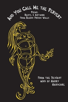 And You Call Me The Pervert?: Poems, Rants & Artwork From Behind Prison Walls by Hardcore, Harry