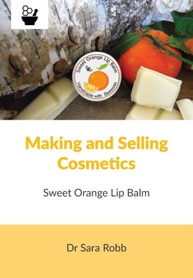Making and Selling Cosmetics - Sweet Orange Lip Balm by Robb, Sara