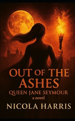 Out of the Ashes: Queen Jane Seymour - A Novel by Harris, Nicola