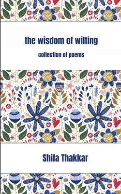 The Wisdom Of Wilting Collection of Poems by Thakkar, Shifa