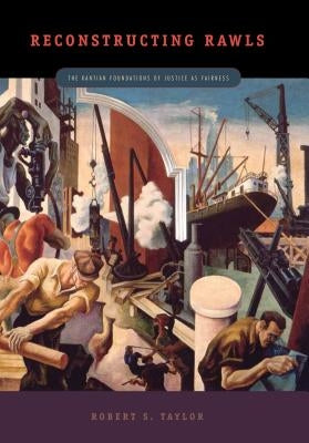 Reconstructing Rawls: The Kantian Foundations of Justice as Fairness by Taylor, Robert S.
