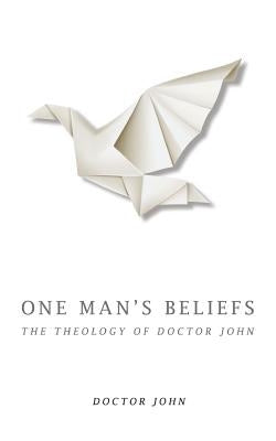 One Man's Beliefs: The Theology of Doctor John by John, Doctor