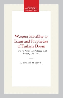 Western Hostility to Islam and Prophecies of Turkish Doom: Memoirs, American Philosophical Society (Vol. 201) by Setton, Kenneth M.