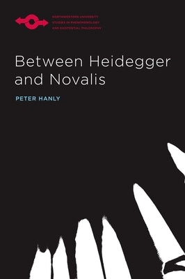 Between Heidegger and Novalis by Hanly, Peter