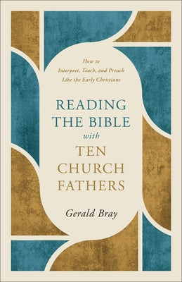 Reading the Bible with Ten Church Fathers: How to Interpret, Teach, and Preach Like the Early Christians by Bray, Gerald
