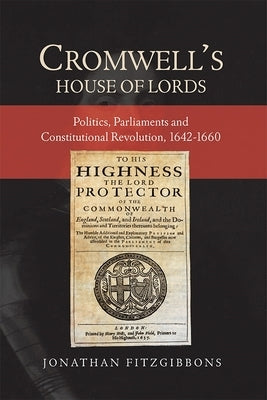 Cromwell's House of Lords: Politics, Parliaments and Constitutional Revolution, 1642-1660 by Fitzgibbons, Jonathan