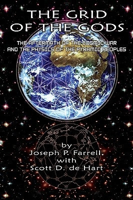 The Grid of the Gods: The Aftermath of the Cosmic War and the Physics of the Pyramid Peoples by Farrell, Joseph P.