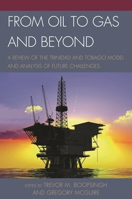 From Oil to Gas and Beyond: A Review of the Trinidad and Tobago Model and Analysis of Future Challenges by Boopsingh, Trevor M.