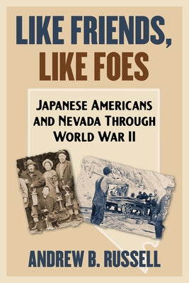 Like Friends, Like Foes: Japanese Americans and Nevada Through World War II by Russell, Andrew B.