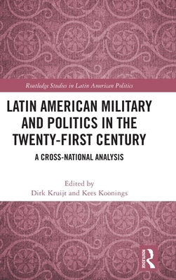 Latin American Military and Politics in the Twenty-First Century: A Cross-National Analysis by Kruijt, Dirk