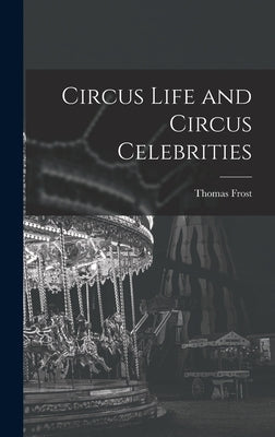 Circus Life and Circus Celebrities by Frost, Thomas