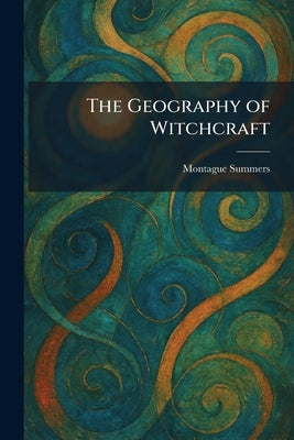 The Geography of Witchcraft by Summers, Montague