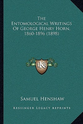 The Entomological Writings Of George Henry Horn, 1860-1896 (1898) by Henshaw, Samuel