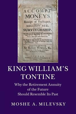 King William's Tontine: Why the Retirement Annuity of the Future Should Resemble Its Past by Milevsky, Moshe A.