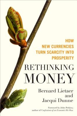 Rethinking Money: How New Currencies Turn Scarcity Into Prosperity by Lietaer, Bernard