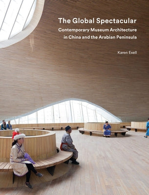 The Global Spectacular: Contemporary Museum Architecture in China and the Arabian Peninsula by Exell, Karen