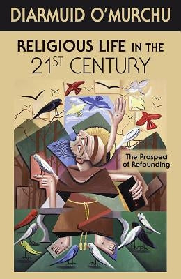 Religious Life in the 21st Century: The Prospect of Refounding by O'Murchu, Diarmuid