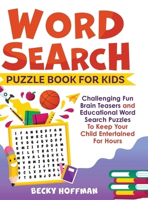 Word Search Puzzle Book For Kids: Challenging Fun Brain Teasers and Educational Word Search Puzzles To Keep Your Child Entertained For Hours by Hoffman, Becky