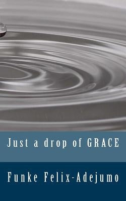 Just a drop of grace by Felix-Adejumo, Funke