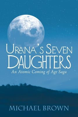 Urana's Seven Daughters: An Atomic Coming of Age Saga by Brown, Michael
