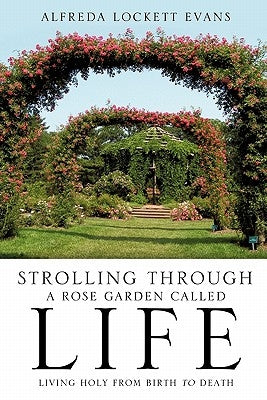 Strolling Through a Rose Garden Called Life by Evans, Alfreda Lockett