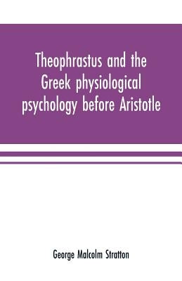Theophrastus and the Greek physiological psychology before Aristotle by Malcolm Stratton, George