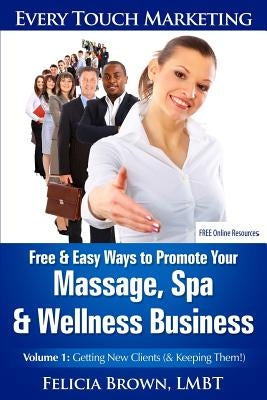 Free & Easy Ways To Promote Your Massage, Spa & Wellness Business: Volume 1: Getting New Clients (& Keeping Them!) by Brown Lmbt, Felicia