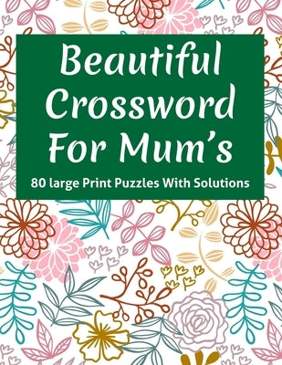Beautiful Crossword For Mum's: Crossword Puzzles Book With 80 Large Print Random Words As A Great Gift For Mum With Solution by Creation, Quinton N. G. Chilton