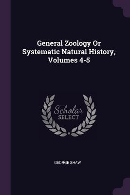 General Zoology Or Systematic Natural History, Volumes 4-5 by Shaw, George