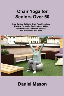 Chair Yoga For Seniors: The Only Chair Yoga For Seniors Program You ll Ever Need (The New You) by Mason, Daniel