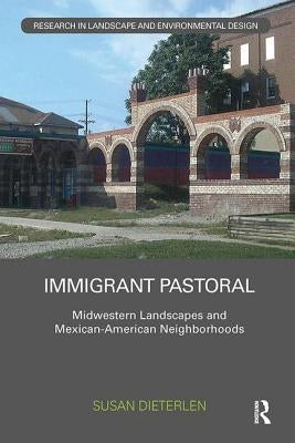 Immigrant Pastoral: Midwestern Landscapes and Mexican-American Neighborhoods by Dieterlen, Susan