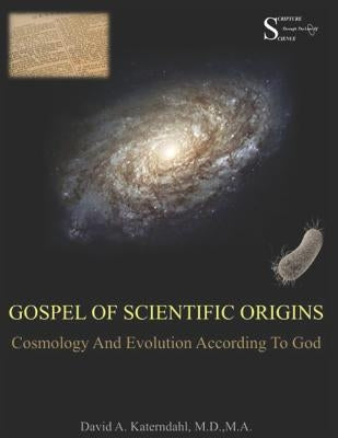 Gospel Of Scientific Origins: Cosmology And Evolution According To God by Katerndahl, David Arthur