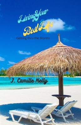 Living Your Best Life: Getting Thru The Storms by Kelly, J. Camille