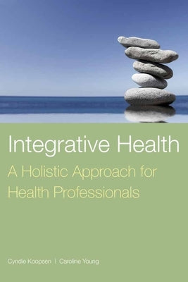 Integrative Health: A Holistic Approach for Health Professionals: A Holistic Approach for Health Professionals by Koopsen, Cyndie
