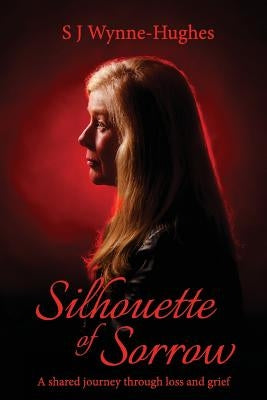 Silhouette of Sorrow: A shared journey through loss and grief by Wynne-Hughes, S. J.
