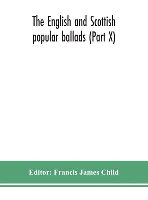 The English And Scottish Popular Ballads (Part X) by Francis James Child