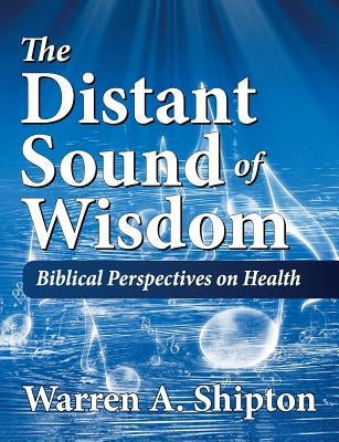 The Distant Sound of Wisdom: Biblical Perspectives on Health by Shipton, Warren A.