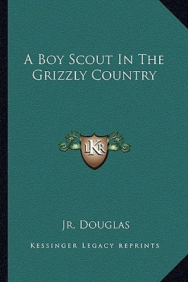 A Boy Scout in the Grizzly Country by Douglas, Dick, Jr.