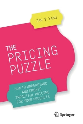 The Pricing Puzzle: How to Understand and Create Impactful Pricing for Your Products by Yang, Jan Y.