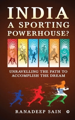 India a Sporting Powerhouse?: Unravelling the Path to Accomplish the Dream by Ranadeep Sain
